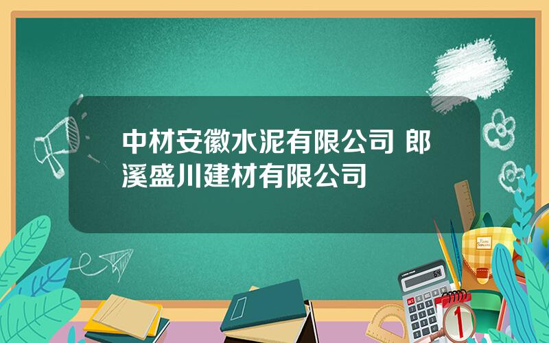 中材安徽水泥有限公司 郎溪盛川建材有限公司